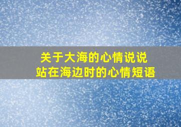 关于大海的心情说说 站在海边时的心情短语